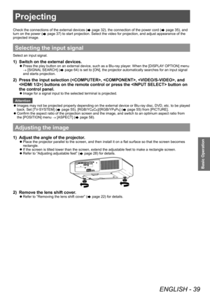 Page 39Projecting
ENGLISH - 39
Basic Operation
Check the connections of the external devices ( page 32), the connection of the power cord ( page 35), and 
turn on the power (
 page 37) to start projection. Select the video for projection, and adjust appearance of the 
projected image.
Selecting the input signal
Select an input signal.
1) Switch on the external devices.
▶z Press the play button on an external device, such as a Blu-ray player
. When the [DISPLA Y OPTION] menu 
→  [SIGNAL SEARCH] (
 page 64)...