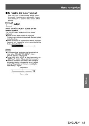 Page 45Menu navigation
ENGLISH - 45
Settings
▶■To reset to the factory default
If the  button on the remote control 
is pressed, the values set or adjusted in the sub-
menu items will be restored to the factory default 
settings.
 button
Press the  button on the 
remote control.
This function differs depending on the screen 
displayed.
 z
When the sub-menu screen is displayed:
The sub-menu items displayed are returned to their 
default settings.
 zW

hen the individual adjustment screen is displayed:
Restores...