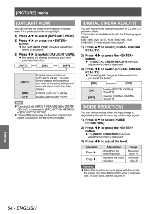 Page 54[PICTURE] menu
54 - ENGLISH
Settings
[DAYLIGHT VIEW]
You can correct the image to the optimal vividness 
even if it is projected under a bright light.
1) Press ▲▼ to select [DA
YLIGHT VIEW].
2)  
Press  ◀▶ or press the  
button.
▶z The  [DAYLIGHT VIEW] individual adjustment 
screen is displayed.
3) Press  ◀▶ to switch [DAYLIGHT VIEW].
▶z
The setting will change as follows each time 
you press the button.
[AUTO][ON][OFF]
[AUTO] Enables auto correction of 
[DAYLIGHT VIEW]. The color 
sensor detects the...