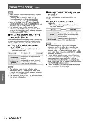 Page 70[PROJECTOR SETUP] menu
70 - ENGLISH
Settings
Note
 zIn the following cases, lamp power may not drop 
automatically

.
–
▶
When [LAMP
  POWER] is set to [ECO]
–
▶
Immediately after the lamp is turned on or 
immediately after setting [LAMP

 POWER]
 zIf [AUT

O POWER SAVE] is [OFF], [AMBIENT 
LIGHT DETECTION], [SIGNAL DETECTION], and 
[AV MUTE DETECTION] cannot be set.
 z The selection made here is reflected to the 
indication of the “ECO setting level” in the “Multi 
Projector Monitoring & Control...