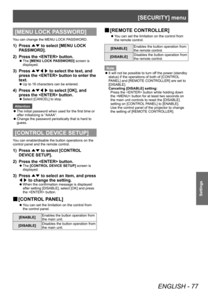 Page 77[SECURITY] menu
ENGLISH - 77
Settings
[MENU LOCK PASSWORD]
You can change the MENU LOCK PASSWORD.
1) Press ▲▼ to select [MENU LOCK 
P ASSWORD].
2)
 
Press the  button.
▶z The  [MENU LOCK PASSWORD] screen is 
displayed.
3) Press  ▲▼◀▶  to select the text, and 
press the  button to enter the 
text.
▶z Up to 16 characters can be entered.
4) Press 
▲▼◀▶  to select [OK], and 
press the  button.
▶z Select [CANCEL] to stop.
Attention
 z The initial password when used for the first time or 
after initializing is...