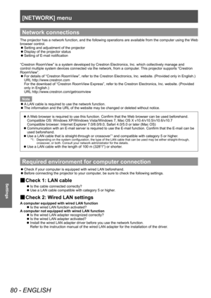 Page 80[NETWORK] menu
80 - ENGLISH
Settings
Network connections
The projector has a network function, and the following operations are available from the computer using the Web 
browser control.
 zSetting and adjustment of the projector
 zDisplay of the projector status
 zSetting of E-mail notification
“Crestron RoomV

iew” is a system developed by Crestron Electronics, Inc. which collectively manage and 
control multiple system devices connected via the network, from a computer . This projector supports...