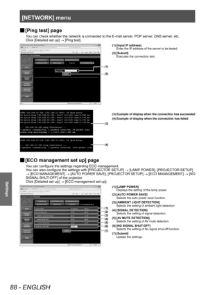 Page 88[NETWORK] menu
88 - ENGLISH
Settings
▶■[Ping test] page
You can check whether the network is connected to the E-mail server, POP server, DNS server, etc.
Click [Detailed set up] 
→ [Ping test].
(1)
(2)
(3)
(4)
(1) [Input IP address]
Enter the IP address of the server to be tested.
(2) [Submit] Executes the connection test.
(3) Example of display when the connection has succeeded
(4) Example of display when the connection has failed
▶■ [ECO management set up] page
You can configure the settings regarding...