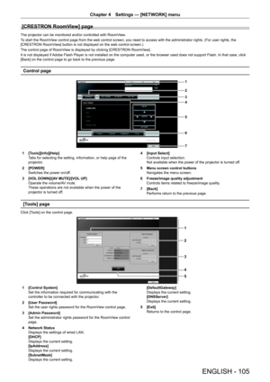 Page 105Chapter 4 Settings — [NETWORK] menu
ENGLISH - 105
[CRESTRON RoomView] page
The projector can be monitored and/or controlled with RoomView.
To start the RoomView control page from the web control screen, you need to access with the administrator rights. (For user rights, the 
[CRESTRON RoomView] button is not displayed on the web control screen.)
The control page of RoomView is displayed by clicking [CRESTRON RoomView].
It is not displayed if Adobe Flash Player is not installed on the computer used, or...