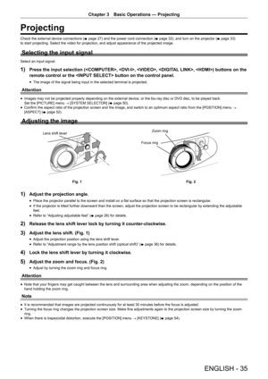 Page 35Chapter 3 Basic Operations — Projecting
ENGLISH - 35
Projecting
Check the external device connections (x page 27) and the power cord connection (x page 32), and turn on the projector (x page 33) 
to start projecting. Select the video for projection, and adjust appeara\
nce of the projected image.
Selecting the input signal
Select an input signal.
1) Press the input selection (, , , , ) buttons on the 
remote control or the  button on the control panel.
 f The image of the signal being input in the...