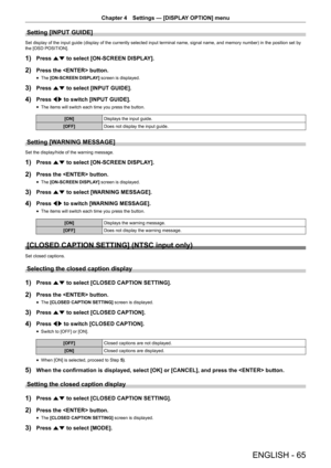 Page 65Chapter 4 Settings — [DISPLAY OPTION] menu
ENGLISH - 65
Setting [INPUT GUIDE]
Set display of the input guide (display of the currently selected input terminal name, signal name, and memory number) in the position set by 
the [OSD POSITION].
1) Press as to select [ON-SCREEN DISPLAY].
2) Press the  button.
 fThe [ON-SCREEN DISPLA
Y] screen is displayed.
3) Press as to select [INPUT GUIDE].
4) Press qw to switch [INPUT GUIDE].
 fThe items will switch each time you press the button.
[ON]
Displays the input...