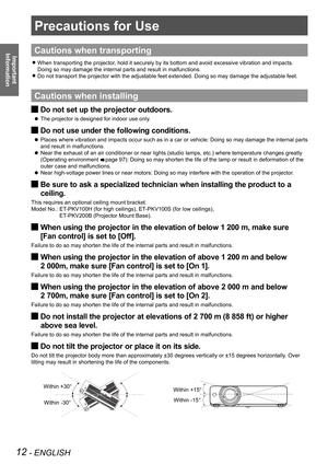 Page 1212 - ENGLISH
Important 
 
Information
Precautions for Use
Cautions when transporting
When transporting the projector, hold it securely by its bottom and avoid excessive vibration and impac\
ts.  z
Doing so may damage the internal parts and result in malfunctions.
Do not transport the projector with the adjustable feet extended. Doing \
so may damage the adjustable feet. z
Cautions when installing
Do not set up the projector outdoors. J
The projector is designed for indoor use only.  z
Do not use under...