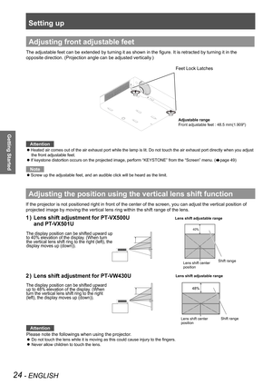 Page 24Setting up
24 - ENGLISH
Getting Started
Adjusting the position using the vertical lens shift function
If the projector is not positioned right in front of the center of the s\
creen, you can adjust the vertical position of 
projected image by moving the vertical lens ring within the shift range \
of the lens.
Lens shift adjustment for PT-VX500U  1 ) 
and PT-VX501U
Lens shift adjustment for PT-VW430U2 ) 
Adjusting front adjustable feet
The adjustable feet can be extended by turning it as shown in the...