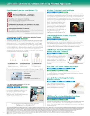 Page 4Convenient Functions for Portable and Ceiling-Mounted Applications
9 Multifunctional Application Software
The Wireless Manager ME 6.0/5.5*9 application provided with the projector allows 
easy transfer*10 of data from the screen of a personal computer*11 through a PC’s 
wireless LAN function.*12 It can be used to transfer audio files.*13 Screen images 
from multiple computers can also be projected, and Multi-Live mode allows the 
simultaneous projection of up to 16 computers. The newest Wireless Manager...