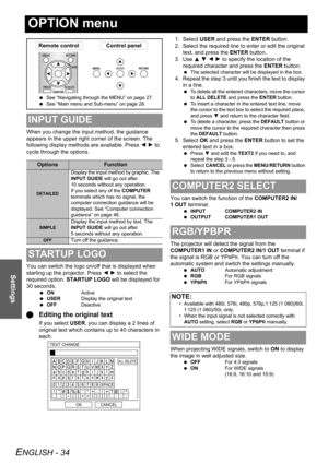 Page 34ENGLISH - 34
Settings
OPTION menu
When you change the input method, the guidance 
appears in the upper right corner of the screen. The 
following display methods are available. Press I H to 
cycle through the options.
You can switch the logo on/off that is displayed when 
starting up the projector. Press I H to select the 
required option. STARTUP LOGO will be displayed for 
30 seconds.
 ONActive
 USERDisplay the original text
 OFFDeactive
QEditing the original text
If you select USER, you can display a...