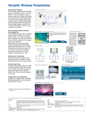 Page 4Easy Wireless Projection
With the wireless capability of the PT-LB75NTU,
you don’t need cables to connect a PC, either
Windows
®or Mac®. That means it’s easy to
bring in a laptop (with a wireless LAN function)
and deliver a smooth, hassle-free presentation.
You can make the connection settings quickly
and easily using the supplied Wireless Manag-
er ME 5.0 software. When the presentation is
finished, Wireless Manager restores the PC to
its previous LAN settings, so the PC is ready
to reconnect to your...