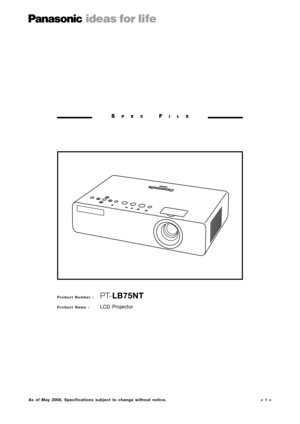 Page 1< 1 >
SPECFILE
Product Number :  PT-LB75NT
Product Name : LCD Projector
As of May 2008. Specifications subject to change without notice. 