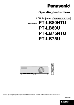 Page 1ENGLISH 
Operating Instructions
LCD Projector 
Model No.PT-LB80NTU
PT-LB80U
PT-LB75NTU
PT-LB75U
Before operating this product, please read the instructions carefully and save this manual for future use.
TQBJ0244
Commercial Use 