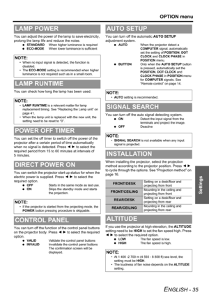 Page 35OPTION menu
ENGLISH - 35
Settings
You can adjust the power of the lamp to save electricity, 
prolong the lamp life and reduce the noise.
 STANDARDWhen higher luminance is required
 ECO-MODEWhen lower luminance is sufficient
You can check how long the lamp has been used.
You can set the off timer to switch off the power of the 
projector after a certain period of time automatically 
when no signal is detected. Press I H to select the 
required period from 15 to 60 minutes at intervals of 
5 minutes.
You...