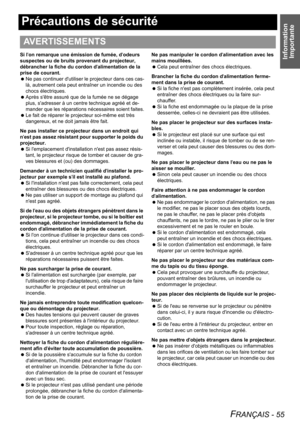 Page 55Information 
Importante
FRANÇAIS - 55
Précautions de sécurité
Si lon remarque une émission de fumée, dodeurs 
suspectes ou de bruits provenant du projecteur, 
débrancher la fiche du cordon dalimentation de la 
prise de courant.
 Ne pas continuer dutiliser le projecteur dans ces cas-
là, autrement cela peut entraîner un incendie ou des 
chocs électriques.
 Après sêtre assuré que de la fumée ne se dégage 
plus, sadresser à un centre technique agréé et de-
mander que les réparations nécessaires soient...