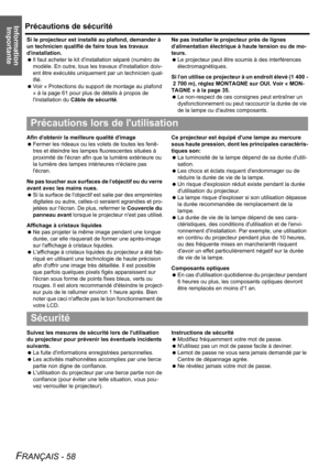 Page 58Information 
ImportantePrécautions de sécurité
FRANÇAIS - 58
Si le projecteur est installé au plafond, demander à 
un technicien qualifié de faire tous les travaux 
dinstallation.
 Il faut acheter le kit dinstallation séparé (numéro de 
modèle. En outre, tous les travaux dinstallation doiv-
ent être exécutés uniquement par un technicien qual-
ifié.
 Voir « Protections du support de montage au plafond 
» à la page 61 pour plus de détails à propos de 
linstallation du Câble de sécurité.Ne pas installer le...