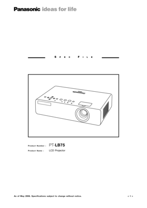 Page 1< 1 >
SPECFILE
Product Number :  PT-LB75
Product Name : LCD Projector
As of May 2008. Specifications subject to change without notice. 