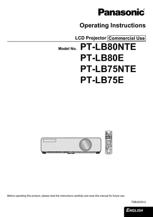 Page 1
ENGLISH 
Operating Instructions
LCD Projector 
Model No.PT-LB80NTE
PT-LB80E
PT-LB75NTE
PT-LB75E
Before operating this product, please read the instructions carefully and save this manual for future use.
TQBJ0245-2
Commercial Use 