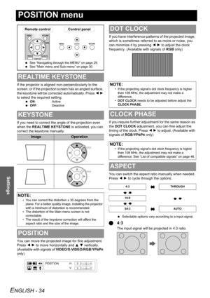 Page 34ENGLISH - 34
Settings
POSITION menu
If the projector is aligned non-perpendicularly to the 
screen, or if the projection screen has an angled surface, 
the keystone will be corrected automatically. Press I H 
to select the required setting.
 ON: Active
 OFF: Deactive
If you need to correct the angle of the projection even 
when the REALTIME KEYSTONE is activated, you can 
correct the keystone manually.
You can move the projected image for fine adjustment. 
Press I H to move horizontally and F G...