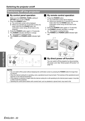 Page 20Basic Operation
Switching the projector on/off
ENGLISH - 20
JBy control panel operation
Make sure the CONTROL PANEL setting in 
OPTION menu is set to VALID.
1. Press the POWER button.
 The confirmation screen will be displayed.
 Without any operation for 10 seconds or press any 
button other than the POWER button, the 
confirmation screen will go off and return to the 
projection.
2. Press the POWER button again in 10 seconds.
3. The POWER indicator will flash in orange.
  The projector is cooling the...