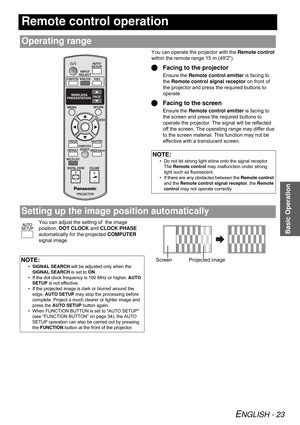Page 23ENGLISH - 23
Basic Operation
Remote control operation
You can operate the projector with the Remote control 
within the remote range 15 m (492).
QFacing to the projector
Ensure the Remote control emitter is facing to 
the Remote control signal receptor on front of 
the projector and press the required buttons to 
operate.
QFacing to the screen
Ensure the Remote control emitter is facing to 
the screen and press the required buttons to 
operate the projector. The signal will be reflected 
off the screen....