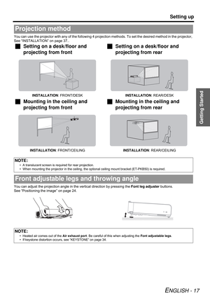 Page 17Getting Started
Setting up
ENGLISH - 17
You can use the projector with any of the following 4 projection methods. To set the desired method in the projector, 
See “INSTALLATION” on page 37..
You can adjust the projection angle in the vertical direction by pressing the Font leg adjuster buttons.
See “Positioning the image” on page 24.
Projection method
JSetting on a desk/floor and 
projecting from front JSetting on a desk/floor and 
projecting from rear
INSTALLATION: FRONT/DESKINSTALLATION: REAR/DESK...