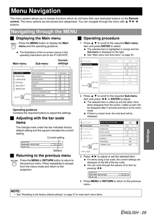 Page 29ENGLISH - 29
Settings
Menu Navigation
The menu system allows you to access functions which do not have their own dedicated buttons on the Remote 
control. The menu options are structured and categorised. You can navigate through the menu with F G H I 
buttons.
JDisplaying the Main menu
Press the MENU button to display the Main 
menu and the operating guidance.
 The illustrations of the on-screen menus in this 
operating instructions are for the PT-LB51NTE.
JAdjusting with the bar scale 
items
The...