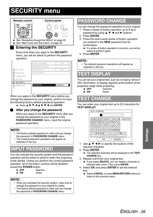 Page 39ENGLISH - 39
Settings
SECURITY menu
JEntering the SECURITY
Every time when you apply to the SECURITY 
menu, you will be asked to perform the password 
operation.
When you apply to the SECURITY menu before you 
change the password to your original, perform to input 
the following factory default password operation.
 Press F H G I F H G I and ENTER.
QAfter you change the password
When you apply to the SECURITY menu after you 
change the password to your original in the 
PASSWORD CHANGE menu, input the...