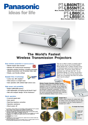 Page 1
Easy wireless projection(PTLB60NTEA/LB55NTEA)
•World’s fastest data transfer *1
•Wireless PC motion/sound streaming *2
•Abundant wireless functions, including secondary
display transmission and 16window index style
• Simple, user friendly settings
Daylight View 2 technology
•Looks max. 50% brighter*3
•Vivid colours in a bright r oom
• Auto operation with ambient light sensor (
ALS)
High power and portability
•Bright 3,200/2,500 lumens*4
•Ultralightweight: 2.5 kg/2.6 kg (5.5 lbs/5.7 lbs)*5
•Slim and...