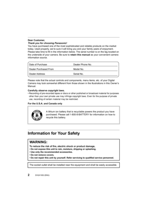 Page 22DVQX1052 (ENG) 
Dear Customer,
Thank you for choosing Panasonic!
You have purchased one of the most sophisticated and reliable products on the market 
today. Used properly, we’re sure it will bring you and your fam ily years of enjoyment. 
Please take time to fill in the information below. The serial n umber is on the tag located on 
the underside of your camera. Be sure to  retain this manual as your convenient camera 
information source.
Please note that the actual controls and components, menu items...
