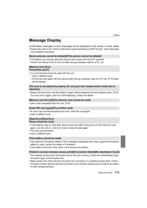 Page 111111
Others
 (ENG) DVQX1052
Message Display
Confirmation messages or error messages will be displayed on the screen in some cases.• Please also refer to the “Owner’s Manual for advanced features (PDF format)”, which describes 
more detailed information.
[Some pictures cannot be deleted]/[This picture cannot be delet ed]
• This feature can only be used with pictures that comply with the DCF standard.
Perform formatting (P16) on this unit after saving necessary da ta on a PC, etc.
[Memory Card Error 
Format...