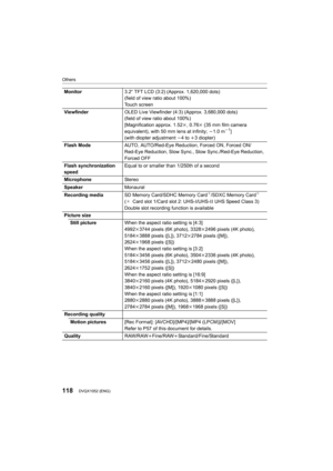 Page 118Others
118DVQX1052 (ENG) 
Monitor3.2q TFT LCD (3:2) (Approx. 1,620,000 dots)
(field of view ratio about 100%)
Touch screen
Viewfinder OLED Live Viewfinder (4:3) (Approx. 3,680,000 dots)
(field of view ratio about 100%) 
[Magnification approx. 1.52k, 0.76 k (35 mm film camera 
equivalent), with 50 mm lens at infinity;  j1.0 m
j1]
(with diopter adjustment  j4 to  i3 diopter)
Flash Mode AUTO, AUTO/Red-Eye Reduction, Forced ON, Forced ON/ 
Red-Eye Reduction, Slow Sync., Slow Sync./Red-Eye Reduction, 
Forced...