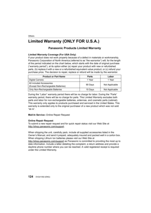 Page 124124
Others
DVQX1052 (ENG) 
Limited Warranty (ONLY FOR U.S.A.)
Panasonic Products Limited Warranty
Limited Warranty Coverage (For USA Only) 
If your product does not work properly because of a defect in materials or workmanship, 
Panasonic Corporation of North America (referred to as “the war rantor”) will, for the length 
of the period indicated on the chart below, which starts with the date of original purchase 
(“warranty period”), at its option either (a) repair your produ ct with new or refurbished...