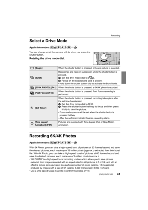 Page 4141
Recording
 (ENG) DVQX1052
Select a Drive Mode
Applicable modes: 
You can change what the camera will do when you press the 
shutter button.
Rotating the drive mode dial.
 
Recording 6K/4K Photos
Applicable modes: 
With 6K Photo, you can take a high-speed burst of pictures at 30 frames/second and save 
the desired pictures, each made  up of 18 million pixels (approx.), extracted from their burst 
file. With 4K Photo, you can take a high-speed burst of picture s at 60 frames/second and 
save the desired...