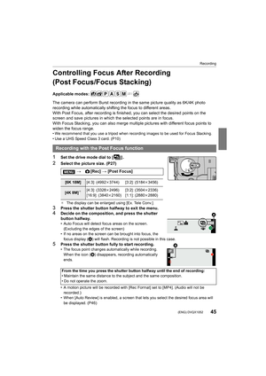 Page 4545
Recording
 (ENG) DVQX1052
Controlling Focus After Recording 
(Post Focus/Focus Stacking)
Applicable modes: 
The camera can perform Burst recording in the same picture quality as 6K/4K photo 
recording while automatically shifting the focus to different a reas.
With Post Focus, after recording is finished, you can select th e desired points on the 
screen and save pictures in which the selected points are in fo cus.
With Focus Stacking, you can also merge multiple pictures with  different focus points...