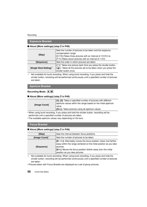 Page 50Recording
50DVQX1052 (ENG) 
∫About [More settings] (step 2 in P49)
¢ Not available for burst recording. When using burst recording,  if you press and hold the 
shutter button, recording will be performed continuously until  a specified number of pictures 
are taken.
Recording Mode: 
∫ About [More settings] (step 
2 in P49)
• When using burst recording, if you press and hold the shutter  button, recording will be 
performed until a specified number of pictures are taken.
• The available aperture values...