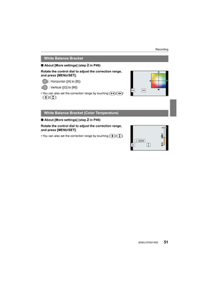 Page 5151
Recording
 (ENG) DVQX1052
∫About [More settings] (step 2 in P49)
Rotate the control dial to adjust the correction range, 
and press [MENU/SET]. : Horizontal ([A] to [B])
: Vertical ([G] to [M])
• You can also set the correction range by touching [ ]/[ ]/[ ]/[ ].
∫ About [More settings] (step 2 in P49)
Rotate the control dial to adjust the correction range, 
and press [MENU/SET].
• You can also set the correction range by touching [ ]/[ ].
White Balance Bracket
White Balance Bracket (Color...
