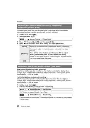 Page 62Recording
62DVQX1052 (ENG) 
In Creative Video Mode, you can use [Like709] in [Photo Style], which compresses 
overexposed portions to enable reco rding with minimum saturation.
1Set the mode dial to [ ].2Select the menu. (P27)
3Press 2/1 to select [Like709] and then press [Fn2].4Press  2/1 to select the Knee Mode setting, and press [MENU/SET].
Slow motion pictures (overcrank recording)
Set a frame rate that provides more frames than the frame rate  in [Rec Quality] does.
Example: If you set...