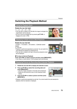 Page 7373
Playback
 (ENG) DVQX1052
Switching the Playback Method
• Playback is performed separately by card slot. You cannot switch the card selected for 
playback while the Calendar is displayed.
Using the Playback Zoom
Rotate the rear dial right.
1 k 2k 4k 8k 16k• If the rear dial is rotated to the left after the image is enl arged, the 
magnification will be reduced.
• You can move the enlarged part by pressing  3/4/2/1 or 
dragging the screen. (P26)
Displaying multiple screens (Multi Playback)
Rotate the...