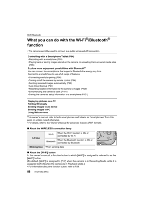 Page 88Wi-Fi/Bluetooth
88DVQX1052 (ENG) 
What you can do with the Wi-Fi®/Bluetooth® 
function
• The camera cannot be used to connect to a public wireless LAN  connection.
This owner’s manual refer to both smartphones and tablets as “smartphones” from this 
point on unless noted otherwise.
• For details, refer to the “Owner’s Manual for advanced feature s (PDF  format)”.
∫About the WIRELESS connection lamp
∫ About the [Wi-Fi] button
In this owner’s manual, a function button to which [Wi-Fi] is a ssigned is...