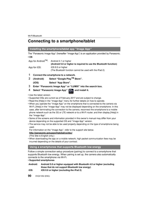 Page 90Wi-Fi/Bluetooth
90DVQX1052 (ENG) 
Connecting to a smartphone/tablet
The “ Panasonic Image App ” (hereafter “ Image App ”) is an application provided by Panasonic.
•OS
• Use the latest version.
• Supported OSs are current as of February 2017 and are subject  to change.
• Read the [Help] in the “ Image App ” menu for further details on how to operate.
• When you operate the “ Image App ” on the smartphone that is connected to the camera via 
Wi-Fi, [Help] in the “ Image App ” may not be displayed depending...