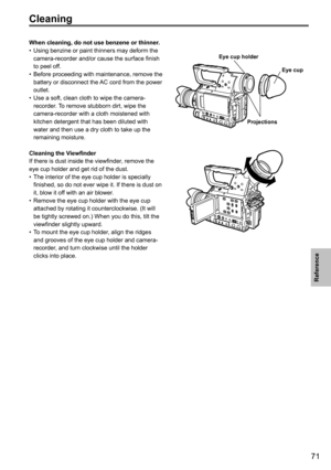 Page 12371
Reference
Cleaning
When cleaning, do not use benzene or thinner.Using benzine or paint thinners may deform the 
•	
camera-recorder and/or cause the surface finish 
to peel off.
Before proceeding with maintenance, remove the 
•	
battery or disconnect the AC cord from the power 
outlet.
Use a soft, clean cloth to wipe the camera-
•	
recorder. To remove stubborn dirt, wipe the 
camera-recorder with a cloth moistened with 
kitchen detergent that has been diluted with 
water and then use a dry cloth to...