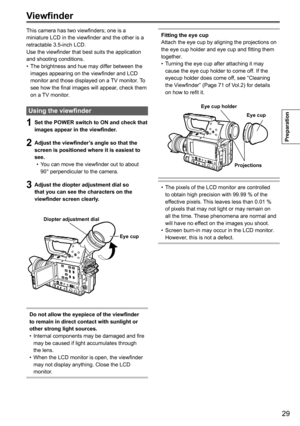 Page 2929
Preparation
This camera has two viewfinders; one is a 
miniature LCD in the viewfinder and the other is a 
retractable 3.5-inch LCD.
Use the viewfinder that best suits the application 
and shooting conditions.The brightness and hue may differ between the 
•	
images appearing on the viewfinder and LCD 
monitor and those displayed on a TV monitor. To 
see how the final images will appear, check them 
on a TV monitor.
Using the viewfinder
1 Set the POWER switch to ON and check that 
images appear in the...