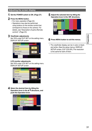 Page 3131
Preparation
1 Set the POWER switch to ON. (Page 27)
2 Press the MENU button.
For menu operation (Page 44)
•	
Operations may also be performed 
•	
using buttons on the remote control that 
correspond to those on the camera. For 
details, see “Description of parts (Remote 
control)”. (Page 23)
3 Viewfinder adjustments
Set YES under EVF SET on the setting menu 
DISPLAY SETUP screen.
LCD monitor adjustments
Set YES under LCD SET on the setting menu 
DISPLAY SETUP screen.
4 Select the desired item by...