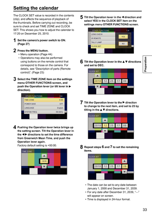 Page 3333
Preparation
The CLOCK SET value is recorded in the contents 
(clip), and affects the sequence of playback of 
the thumbnails. Before carrying out recording, be 
sure to check and set TIME ZONE and CLOCK 
SET. This shows you how to adjust the calendar to 
17:20 on December 25, 2010.
1 Set the camera’s power switch to ON.   
(Page 27)
2  Press the MENU button.
Menu operation (Page 44)
•	
Operations may also be performed 
•	
using buttons on the remote control that 
correspond to those on the camera. For...