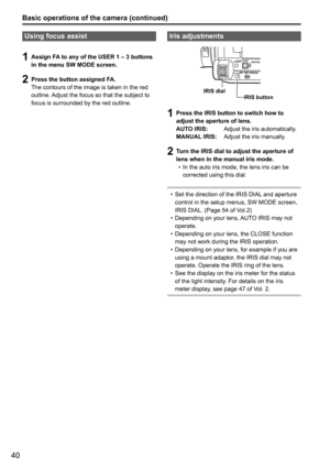 Page 4040
Iris adjustments
FUNCTION
FOCUS
I R IS
G AINWHIT E BAL
PUSH AUT O
OFF
LMH
AM¿
IRIS dial
IRIS button
1 Press the IRIS button to switch how to 
adjust the aperture of lens.
AUTO IRIS:    Adjust the iris automatically.
MANUAL IRIS:  Adjust the iris manually.
2 Turn the IRIS dial to adjust the aperture of 
lens when in the manual iris mode.
In the auto iris mode, the lens iris can be 
•	
corrected using this dial.
Set the direction of the IRIS DIAL and aperture 
•	
control in the setup menus, SW MODE...