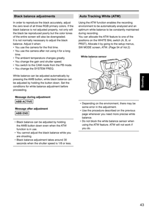 Page 4343
Shooting
Black balance adjustments
In order to reproduce the black accurately, adjust 
the zero level of all three RGB primary colors. If the 
black balance is not adjusted properly, not only will 
the black be reproduced poorly but the color tones 
of the entire screen will also be downgraded.
It is not normally necessary to adjust the black 
balance. Adjust it when:You use the camera for the first time.
•	
You use the camera after not using it for a long 
•	
time.
The ambient temperature changes...