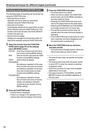 Page 6210
Shooting techniques for different targets (continued)
Shooting using the FUNCTION knob
The following types of recording can be carried out 
using the FUNCTION knob.Area auto focus function
•	
  Operates auto focus within an area frame 
selected using the FUNCTION knob.
Area auto iris function
•	
  Automatically adjusts the iris value within an area 
frame selected using the FUNCTION knob. This 
function cannot be set when the FACE DETECT 
function has been set. 
Area luminance display
•	
  Displays an...