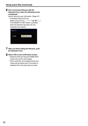 Page 7220
6 Set a 6-character filename with the 
Operation lever when the following screen 
is displayed.
Set the same as user information. (Page 27)
Characters that can be set
•	
    Space, A to Z, 0 to 9, : ; < = > ? @ [ 
 ] ^_-./   
If the RESET/TC SET button is pressed 
when the filename has been set, the 
characters are cleared.
7  After you finish setting the filename, push 
the Operation lever.
8 Select YES on the confirmation screen.
Selecting YES will close the NAME EDIT 
•	
screen and confirm all...