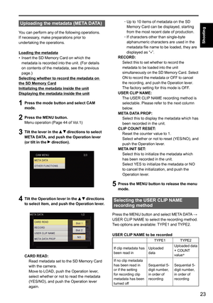 Page 7523
Shooting
Uploading the metadata (META DATA)
You can perform any of the following operations. 
If necessary, make preparations prior to 
undertaking the operations.
Loading the metadataInsert the SD Memory Card on which the 
•	
metadata is recorded into the unit. (For details 
on contents of the metadata, see the previous 
page.)
Selecting whether to record the metadata on 
the SD Memory Card
Initializing the metadata inside the unit
Displaying the metadata inside the unit
1  Press the mode button and...